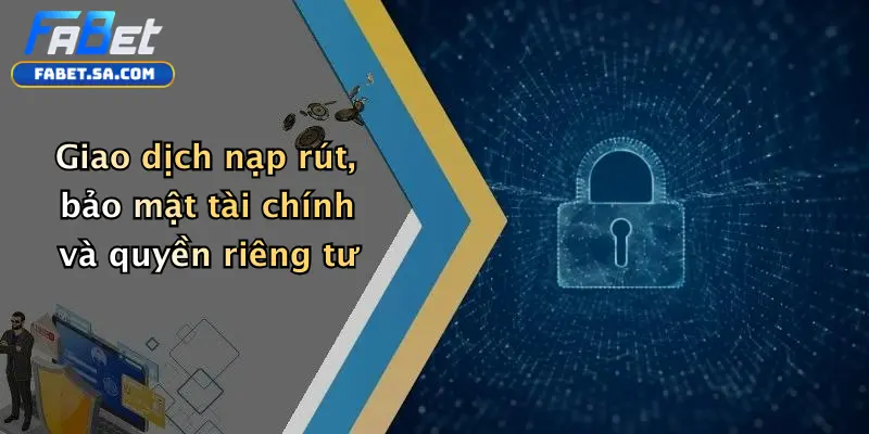 Điều Khoản Và Điều Kiện Giao dịch nạp rút, bảo mật tài chính và quyền riêng tư